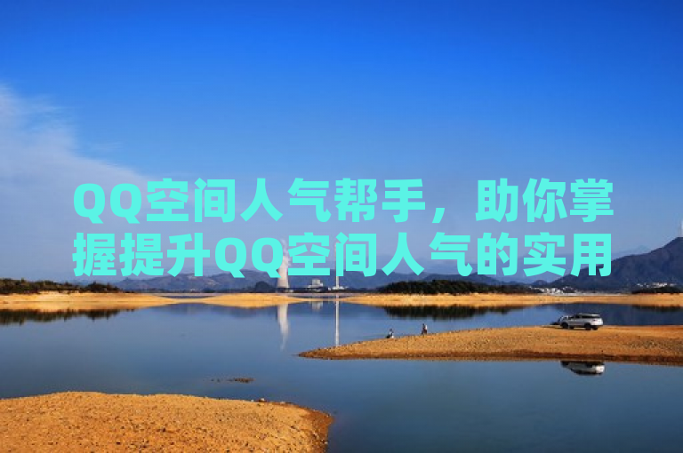QQ空间人气帮手，助你掌握提升QQ空间人气的实用技巧。