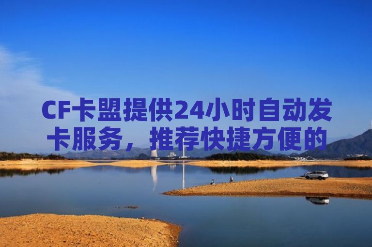CF卡盟提供24小时自动发卡服务，推荐快捷方便的游戏体验。