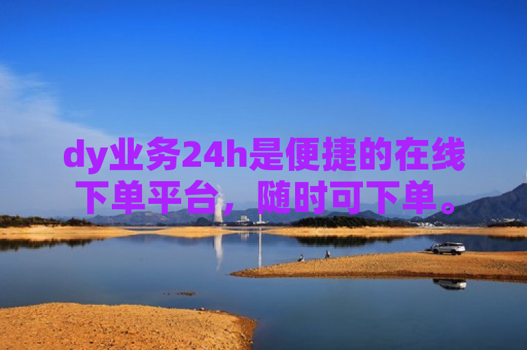 dy业务24h是便捷的在线下单平台，随时可下单。