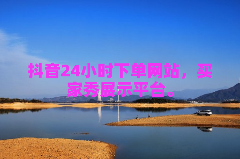 抖音24小时下单网站，买家秀展示平台。