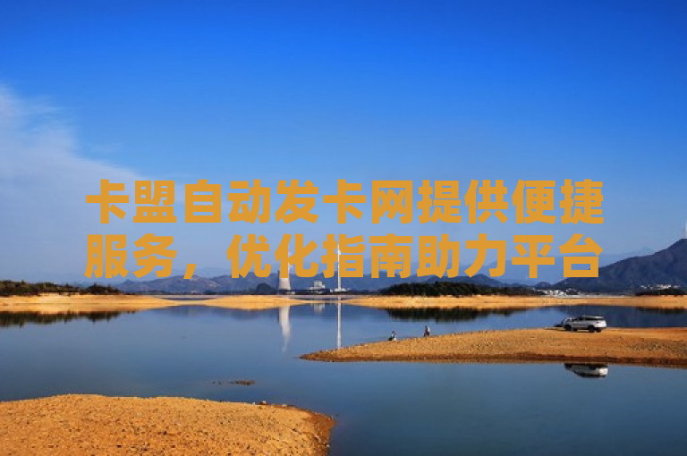 卡盟自动发卡网提供便捷服务，优化指南助力平台升级。