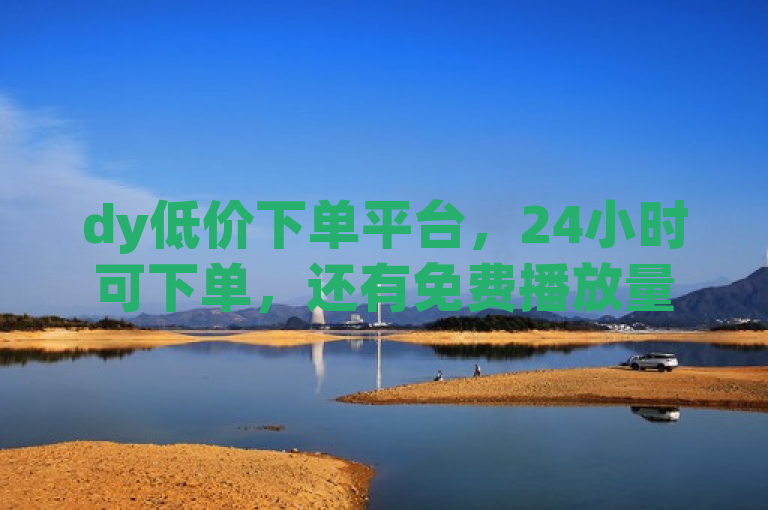 dy低价下单平台，24小时可下单，还有免费播放量等业务，卡盟qq业务网址等你探索。