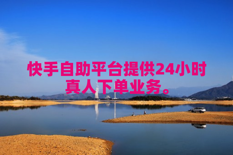 快手自助平台提供24小时真人下单业务。