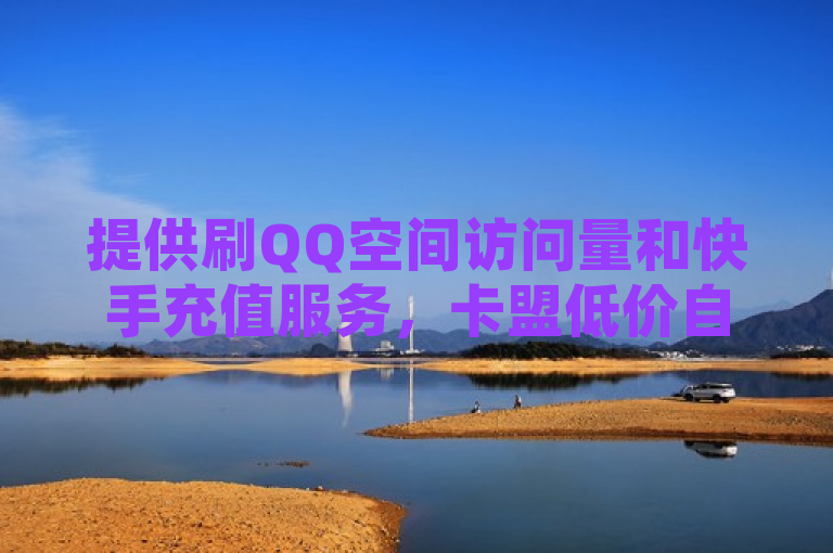 提供刷QQ空间访问量和快手充值服务，卡盟低价自助下单。