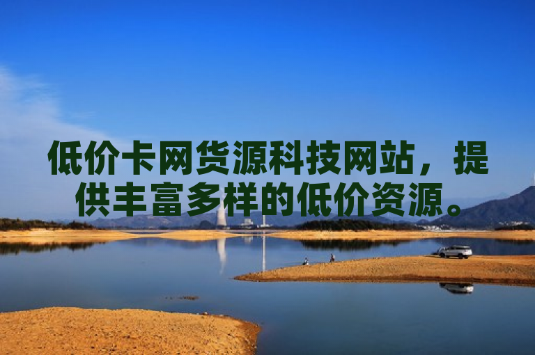 低价卡网货源科技网站，提供丰富多样的低价资源。