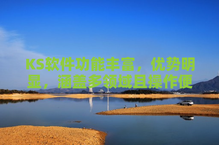 KS软件功能丰富，优势明显，涵盖多领域且操作便捷。