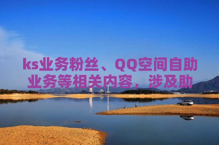 ks业务粉丝、QQ空间自助业务等相关内容，涉及助力人数及领赞软件。