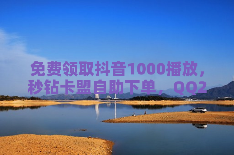 免费领取抖音1000播放，秒钻卡盟自助下单，QQ24小时业务平台。
