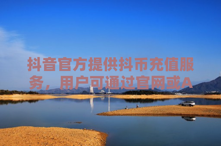 抖音官方提供抖币充值服务，用户可通过官网或App内抖币充值入口进行操作。