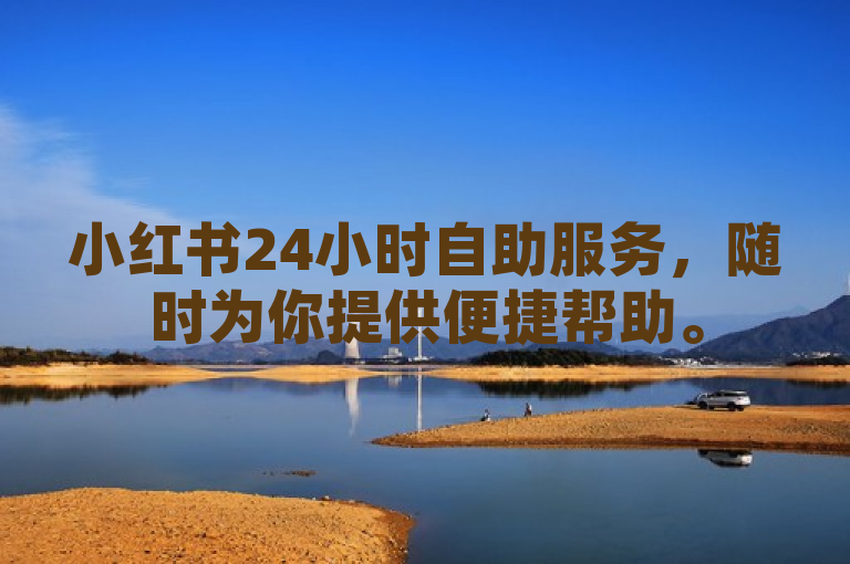小红书24小时自助服务，随时为你提供便捷帮助。