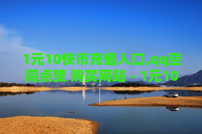 1元10快币充值入口,qq空间点赞 购买网站 - 1元100赞自助 - 自助下单全网最便宜