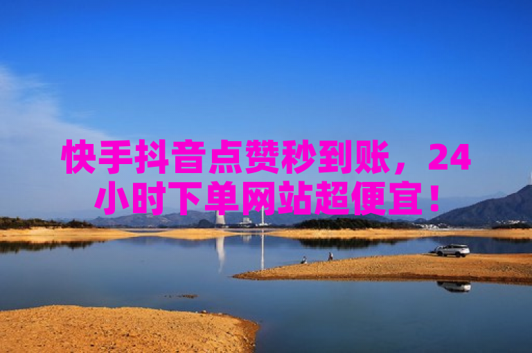 快手抖音点赞秒到账，24小时下单网站超便宜！