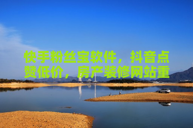快手粉丝宝软件，抖音点赞低价，房产装修网站重燃热血！