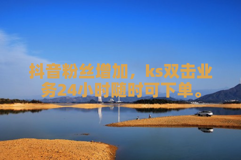 抖音粉丝增加，ks双击业务24小时随时可下单。