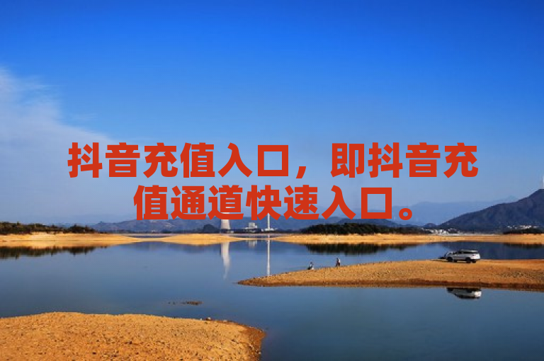 抖音充值入口，即抖音充值通道快速入口。
