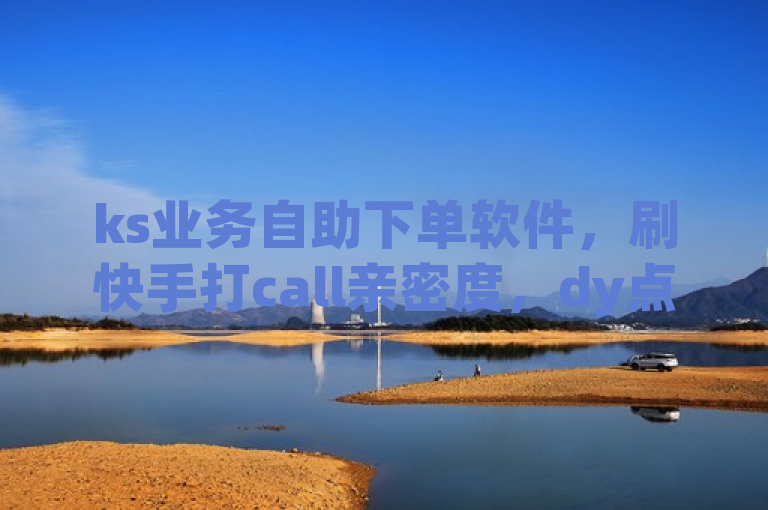 ks业务自助下单软件，刷快手打call亲密度，dy点赞秒到账，说说点赞购买平台最低价。