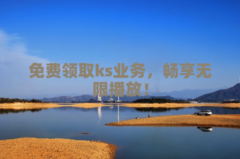 免费领取ks业务，畅享无限播放！