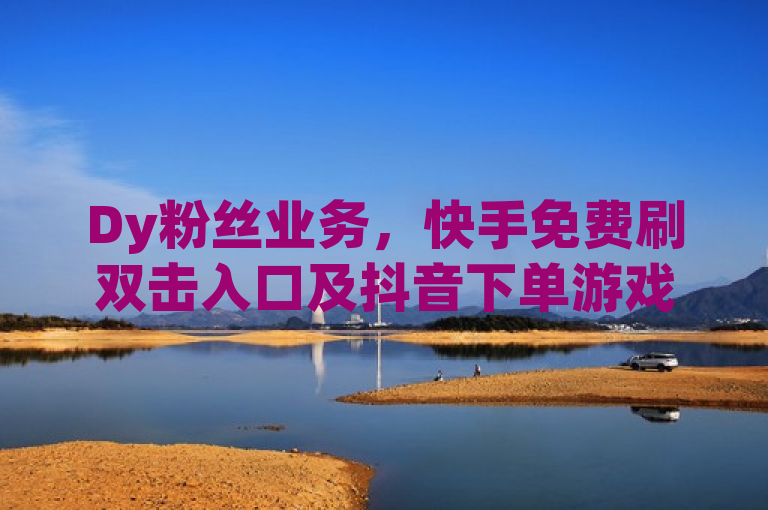 Dy粉丝业务，快手免费刷双击入口及抖音下单游戏代充网。