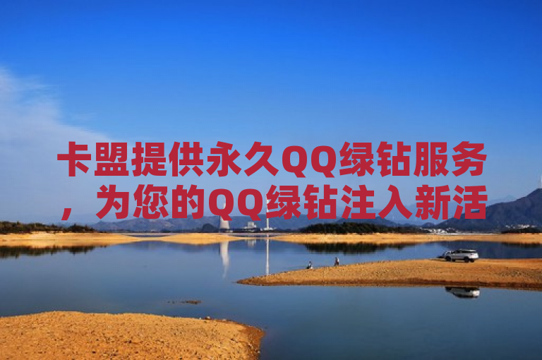 卡盟提供永久QQ绿钻服务，为您的QQ绿钻注入新活力！