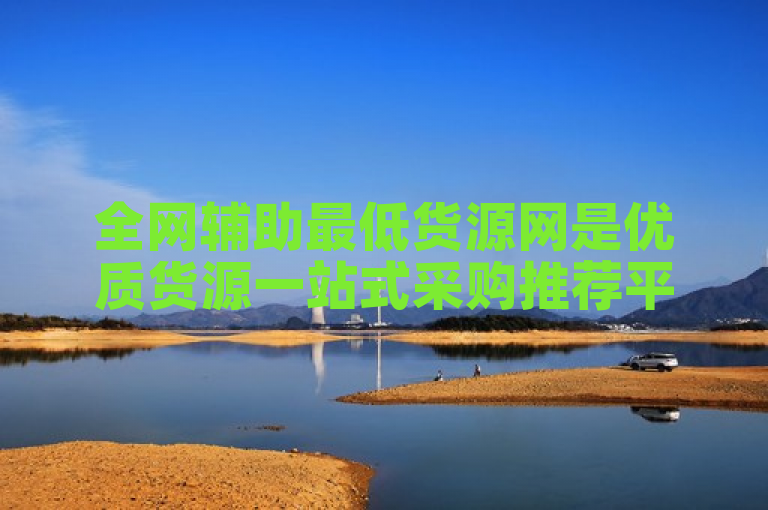 全网辅助最低货源网是优质货源一站式采购推荐平台。