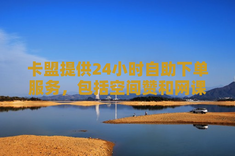 卡盟提供24小时自助下单服务，包括空间赞和网课代刷。