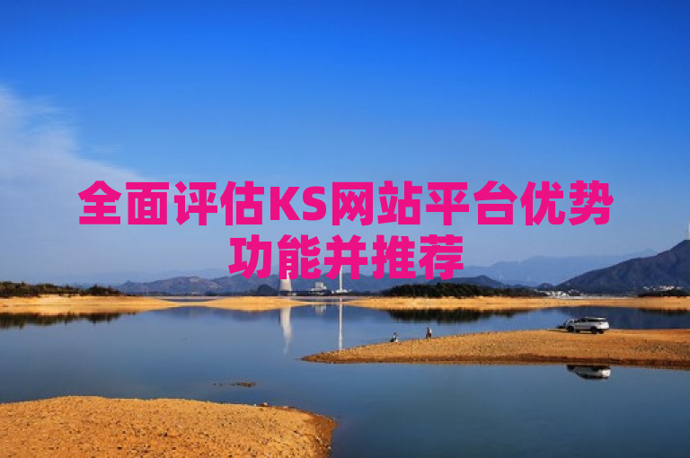 全面评估KS网站平台优势功能并推荐