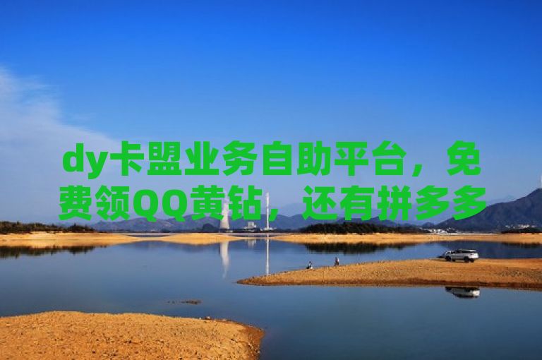 dy卡盟业务自助平台，免费领QQ黄钻，还有拼多多、Ks秒单双击业务。