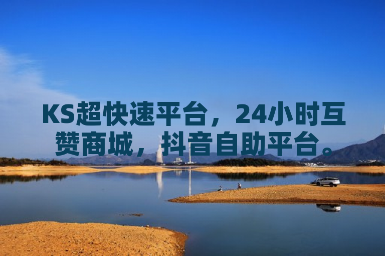 KS超快速平台，24小时互赞商城，抖音自助平台。