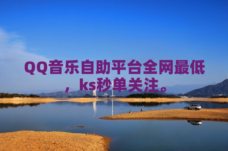 QQ音乐自助平台全网最低，ks秒单关注。