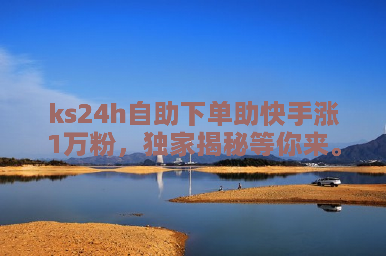 ks24h自助下单助快手涨1万粉，独家揭秘等你来。