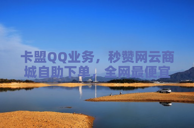 卡盟QQ业务，秒赞网云商城自助下单，全网最便宜。