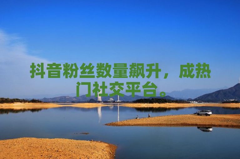抖音粉丝数量飙升，成热门社交平台。