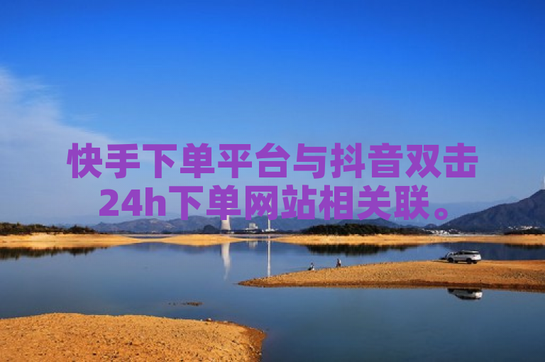 快手下单平台与抖音双击24h下单网站相关联。
