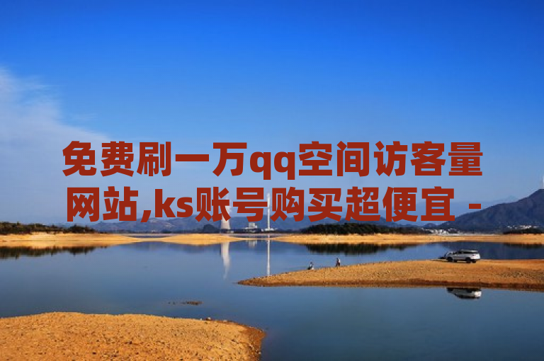 免费刷一万qq空间访客量网站,ks账号购买超便宜 - 24小时自助下单全网最低价ks - b站卡盟业务。