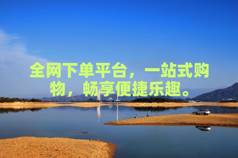 全网下单平台，一站式购物，畅享便捷乐趣。