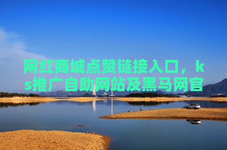 网红商城点赞链接入口，ks推广自助网站及黑马网官网登录入口。