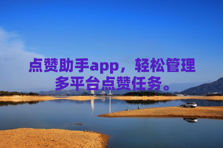 点赞助手app，轻松管理多平台点赞任务。