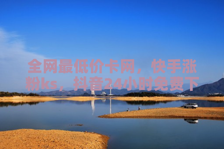 全网最低价卡网，快手涨粉ks，抖音24小时免费下单的卡盟平台。