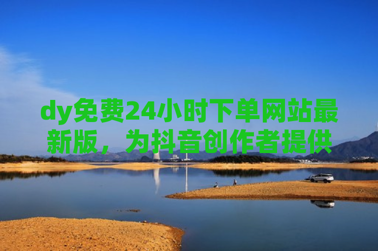 dy免费24小时下单网站最新版，为抖音创作者提供便捷服务。