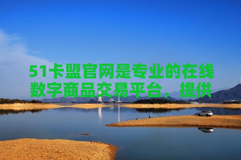 51卡盟官网是专业的在线数字商品交易平台，提供充值卡、游戏点卡等服务。