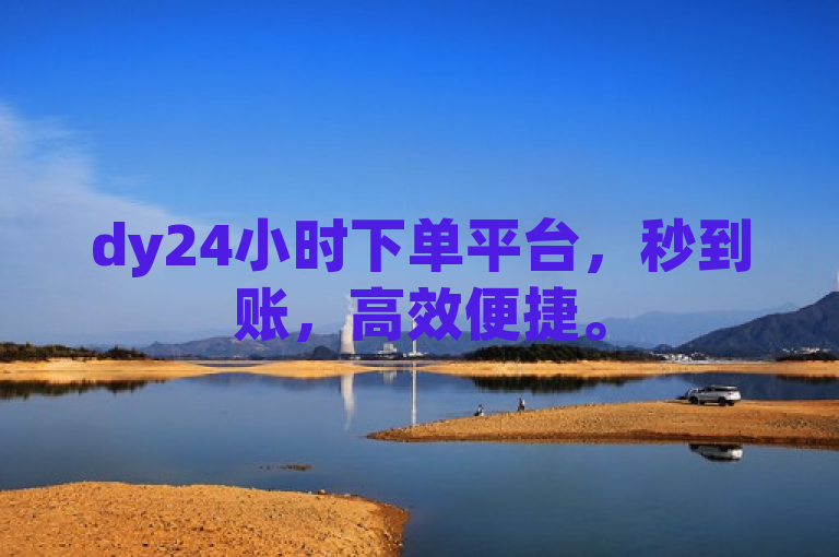 dy24小时下单平台，秒到账，高效便捷。