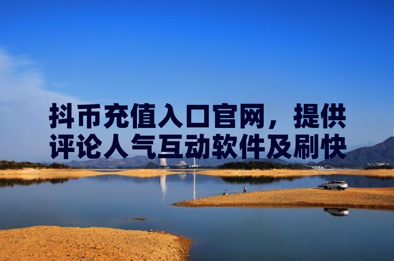 抖币充值入口官网，提供评论人气互动软件及刷快手播放次数服务。