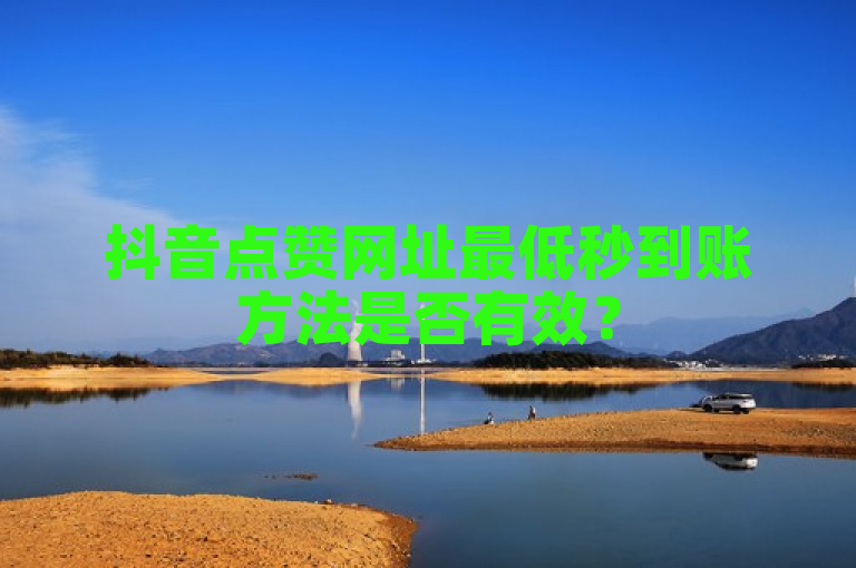 抖音点赞网址最低秒到账方法是否有效？