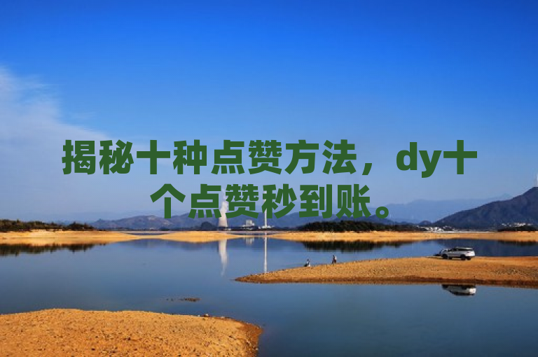 揭秘十种点赞方法，dy十个点赞秒到账。