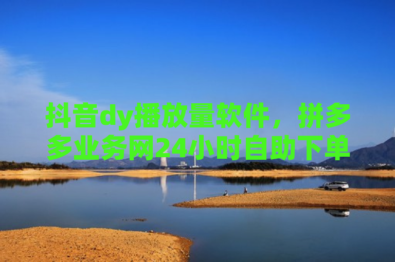 抖音dy播放量软件，拼多多业务网24小时自助下单卡盟抖音。