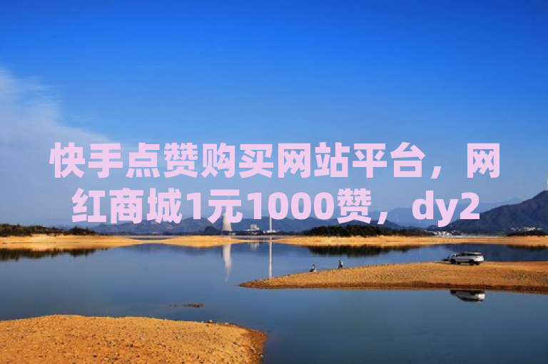 快手点赞购买网站平台，网红商城1元1000赞，dy24小时自助服务平台，b站卡盟业务。