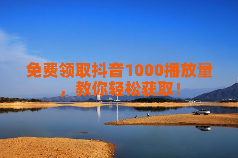 免费领取抖音1000播放量，教你轻松获取！