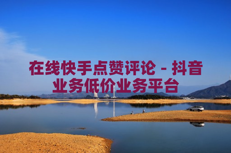 在线快手点赞评论 - 抖音业务低价业务平台