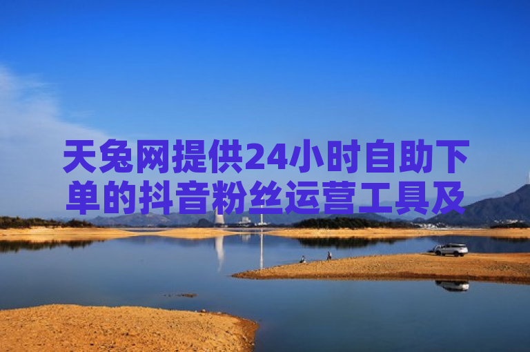 天兔网提供24小时自助下单的抖音粉丝运营工具及QQ刷钻卡盟服务。