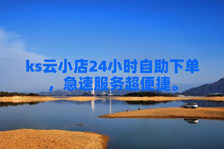 ks云小店24小时自助下单，急速服务超便捷。